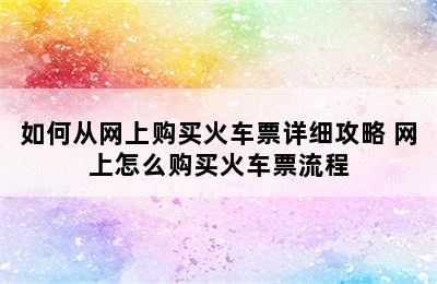 如何从网上购买火车票详细攻略 网上怎么购买火车票流程